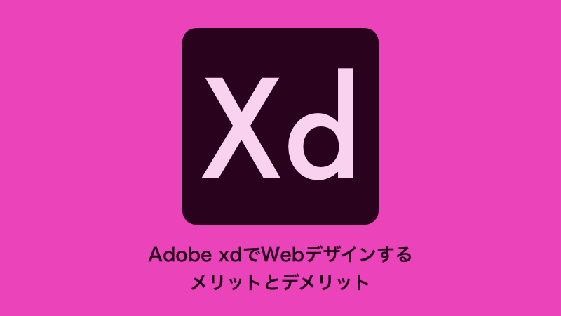実際にAdobe XDでWebデザインしてみて感じたメリットとデメリット