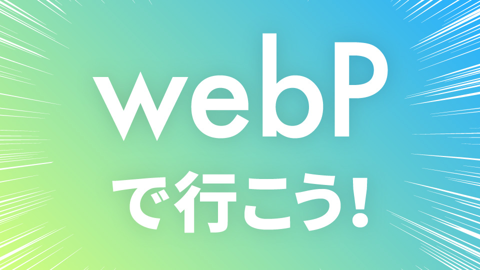 webPで行こう！JPEGやPNGから変換する方法や使い方を解説